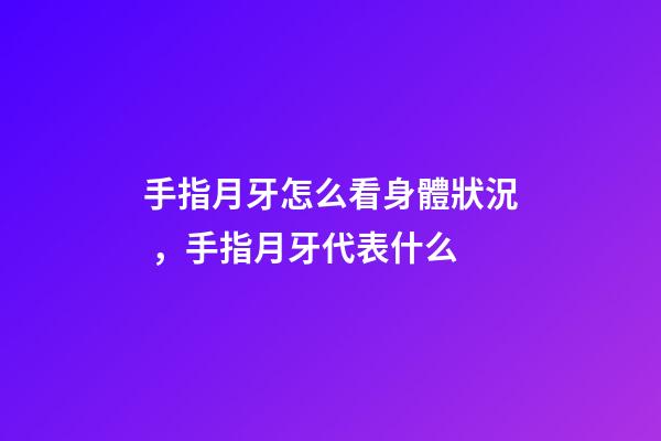 手指月牙怎么看身體狀況，手指月牙代表什么